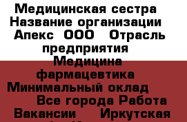 Медицинская сестра › Название организации ­ Апекс, ООО › Отрасль предприятия ­ Медицина, фармацевтика › Минимальный оклад ­ 20 000 - Все города Работа » Вакансии   . Иркутская обл.,Иркутск г.